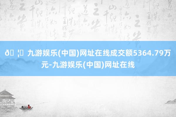 🦄九游娱乐(中国)网址在线成交额5364.79万元-九游娱乐(中国)网址在线