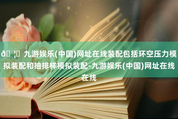 🦄九游娱乐(中国)网址在线装配包括环空压力模拟装配和抽排样模拟装配-九游娱乐(中国)网址在线