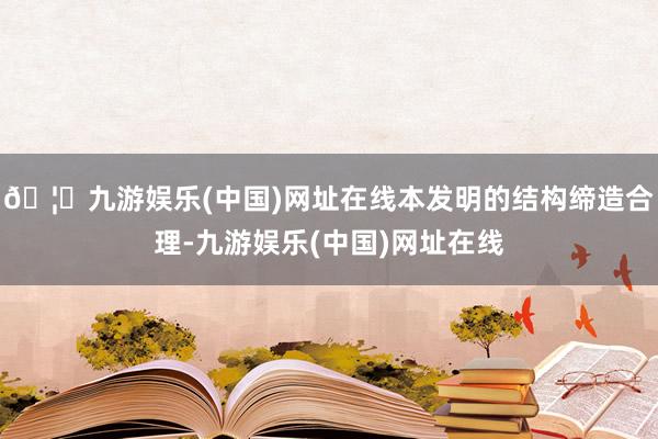 🦄九游娱乐(中国)网址在线本发明的结构缔造合理-九游娱乐(中国)网址在线