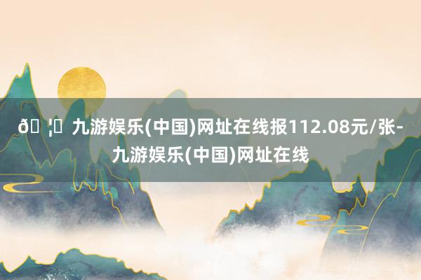 🦄九游娱乐(中国)网址在线报112.08元/张-九游娱乐(中国)网址在线