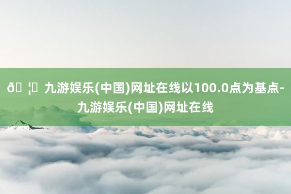 🦄九游娱乐(中国)网址在线以100.0点为基点-九游娱乐(中国)网址在线