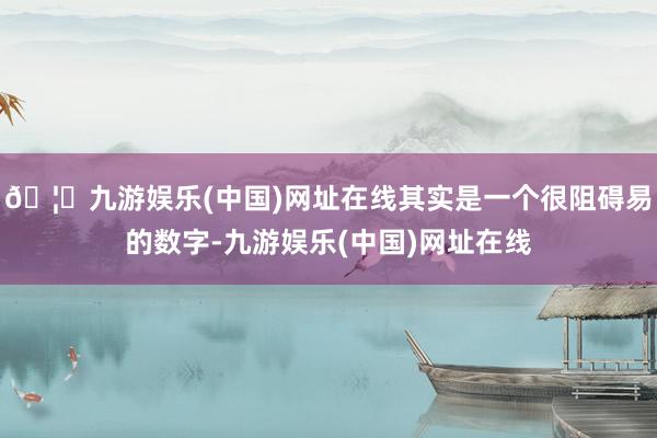 🦄九游娱乐(中国)网址在线其实是一个很阻碍易的数字-九游娱乐(中国)网址在线