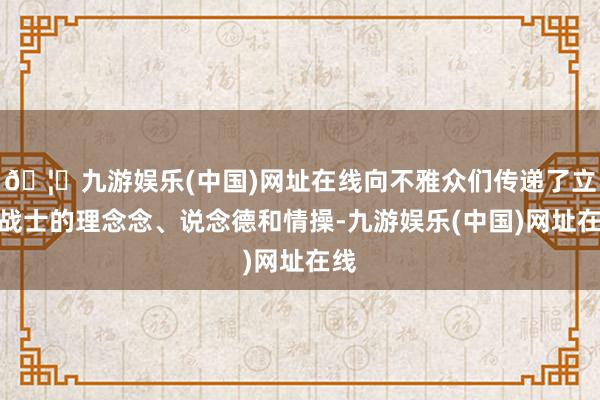 🦄九游娱乐(中国)网址在线向不雅众们传递了立异战士的理念念、说念德和情操-九游娱乐(中国)网址在线