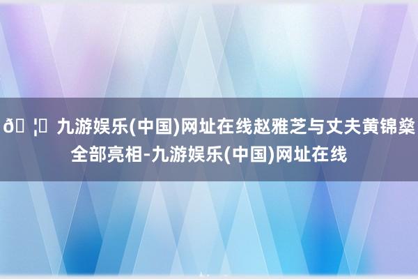 🦄九游娱乐(中国)网址在线赵雅芝与丈夫黄锦燊全部亮相-九游娱乐(中国)网址在线