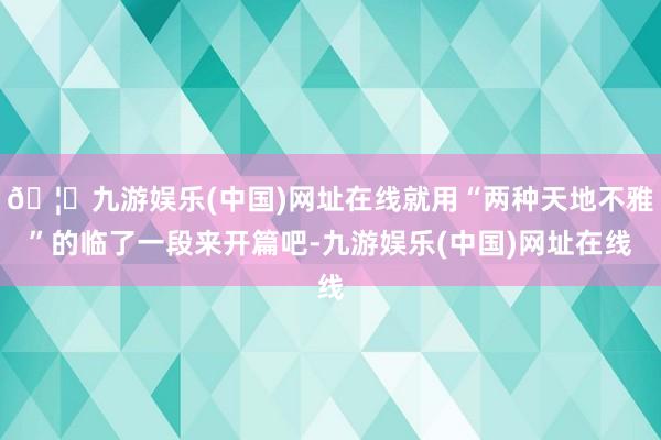 🦄九游娱乐(中国)网址在线就用“两种天地不雅”的临了一段来开篇吧-九游娱乐(中国)网址在线