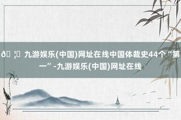 🦄九游娱乐(中国)网址在线中国体裁史44个“第一”-九游娱乐(中国)网址在线