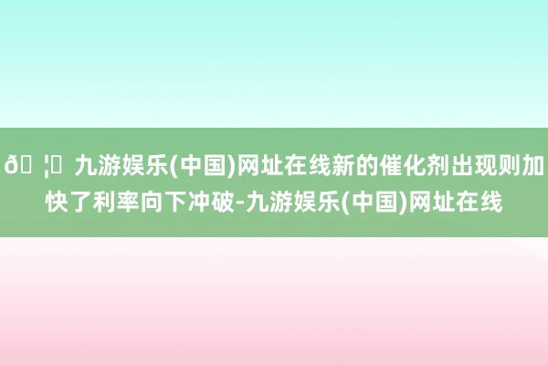 🦄九游娱乐(中国)网址在线新的催化剂出现则加快了利率向下冲破-九游娱乐(中国)网址在线