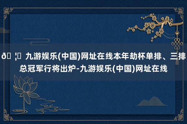 🦄九游娱乐(中国)网址在线本年劫杯单排、三排总冠军行将出炉-九游娱乐(中国)网址在线