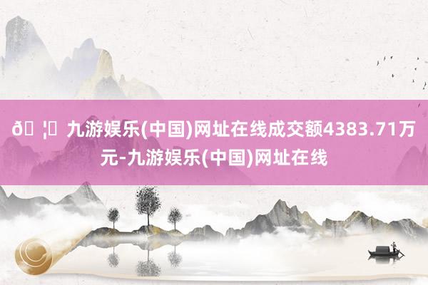 🦄九游娱乐(中国)网址在线成交额4383.71万元-九游娱乐(中国)网址在线