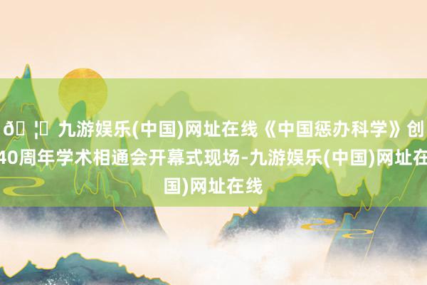 🦄九游娱乐(中国)网址在线《中国惩办科学》创刊40周年学术相通会开幕式现场-九游娱乐(中国)网址在线