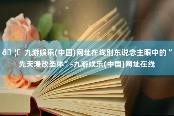 🦄九游娱乐(中国)网址在线别东说念主眼中的“先天漫改圣体”-九游娱乐(中国)网址在线