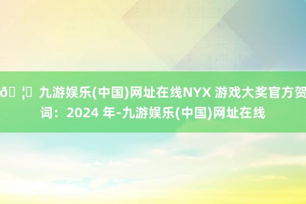 🦄九游娱乐(中国)网址在线NYX 游戏大奖官方贺词：2024 年-九游娱乐(中国)网址在线