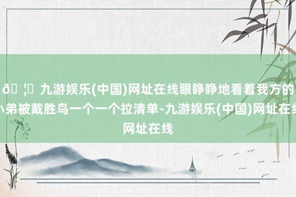 🦄九游娱乐(中国)网址在线眼睁睁地看着我方的小弟被戴胜鸟一个一个拉清单-九游娱乐(中国)网址在线