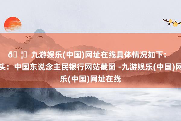 🦄九游娱乐(中国)网址在线具体情况如下： 　　图片开头：中国东说念主民银行网站截图 -九游娱乐(中国)网址在线