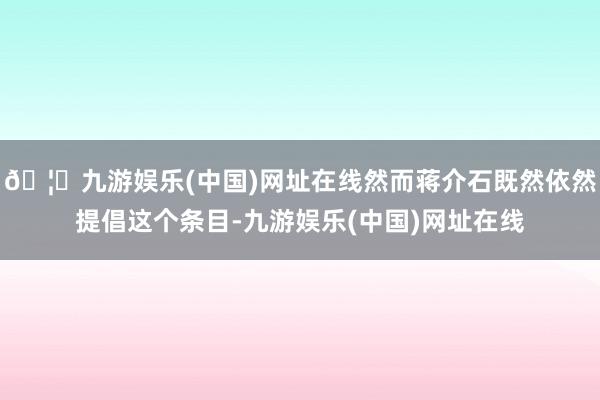 🦄九游娱乐(中国)网址在线然而蒋介石既然依然提倡这个条目-九游娱乐(中国)网址在线