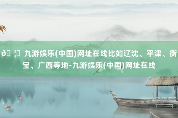 🦄九游娱乐(中国)网址在线比如辽沈、平津、衡宝、广西等地-九游娱乐(中国)网址在线