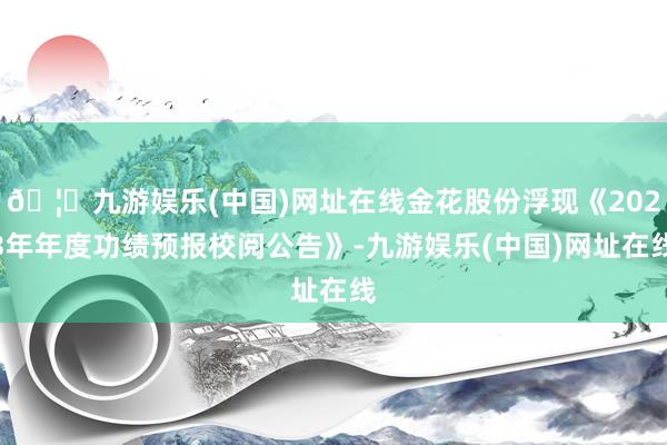 🦄九游娱乐(中国)网址在线金花股份浮现《2023年年度功绩预报校阅公告》-九游娱乐(中国)网址在线