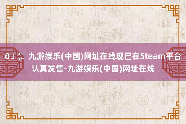 🦄九游娱乐(中国)网址在线现已在Steam平台认真发售-九游娱乐(中国)网址在线