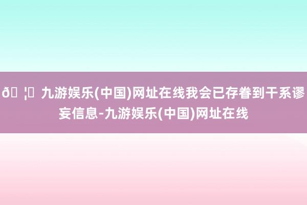 🦄九游娱乐(中国)网址在线我会已存眷到干系谬妄信息-九游娱乐(中国)网址在线