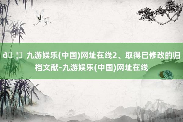 🦄九游娱乐(中国)网址在线2、取得已修改的归档文献-九游娱乐(中国)网址在线