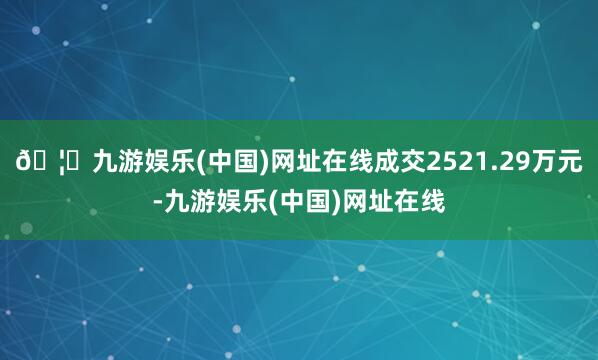 🦄九游娱乐(中国)网址在线成交2521.29万元-九游娱乐(中国)网址在线