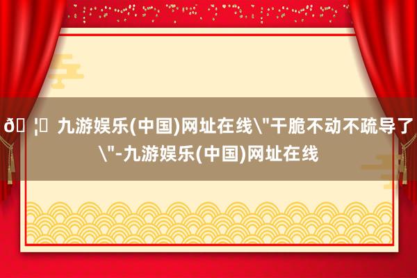 🦄九游娱乐(中国)网址在线＂干脆不动不疏导了＂-九游娱乐(中国)网址在线