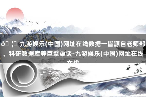 🦄九游娱乐(中国)网址在线数据一皆源自老师部、科研数据库等巨擘渠谈-九游娱乐(中国)网址在线
